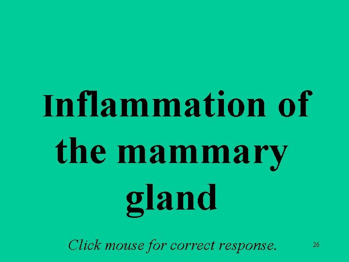 a 3 a Inflammation of the mammary gland Click mouse for correct response. 26