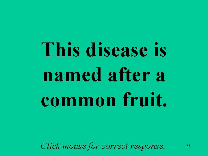 This disease is named after a common fruit. Click mouse for correct response. 31