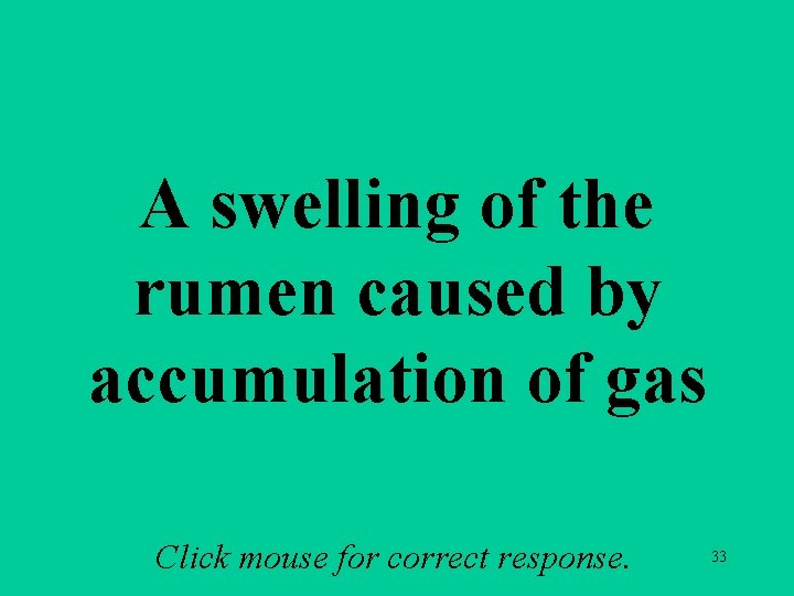 A swelling of the rumen caused by accumulation of gas Click mouse for correct A swelling of the rumen caused by accumulation of gas Click mouse for correct