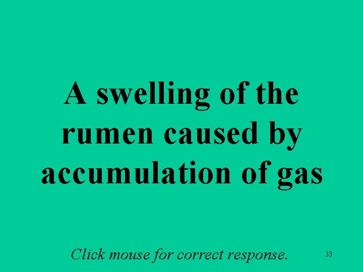 A swelling of the rumen caused by accumulation of gas Click mouse for correct