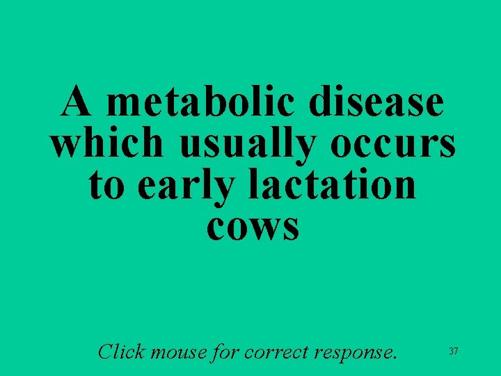 A metabolic disease which usually occurs to early lactation cows Click mouse for correct