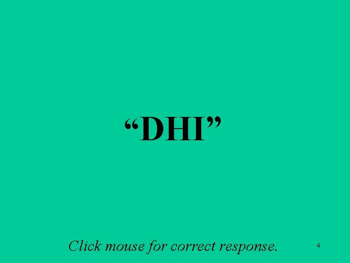 A 1 b “DHI” Click mouse for correct response. 4 