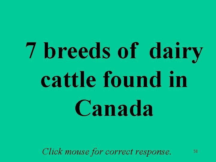 7 breeds of dairy cattle found in Canada Click mouse for correct response. 58