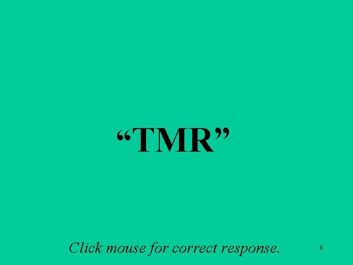 A 1 c “TMR” Click mouse for correct response. 6 A 1 c “TMR” Click mouse for correct response. 6
