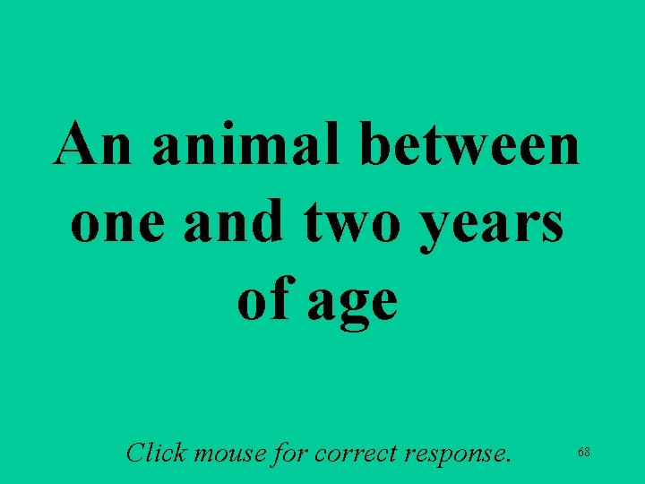 An animal between one and two years of age Click mouse for correct response. An animal between one and two years of age Click mouse for correct response.