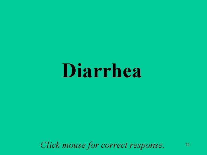Diarrhea Click mouse for correct response. 70 
