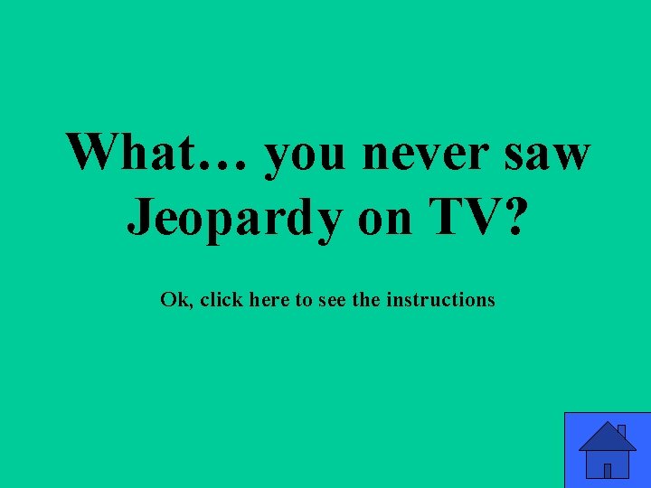 What… you never saw Jeopardy on TV? Ok, click here to see the instructions What… you never saw Jeopardy on TV? Ok, click here to see the instructions