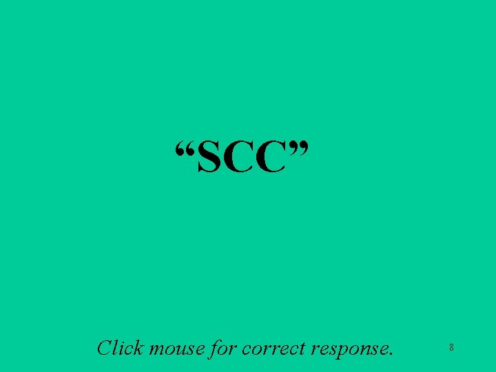 “SCC” Click mouse for correct response. 8 