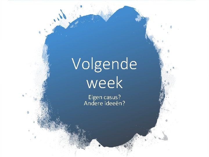 Volgende week Eigen casus? Andere ideeën? 