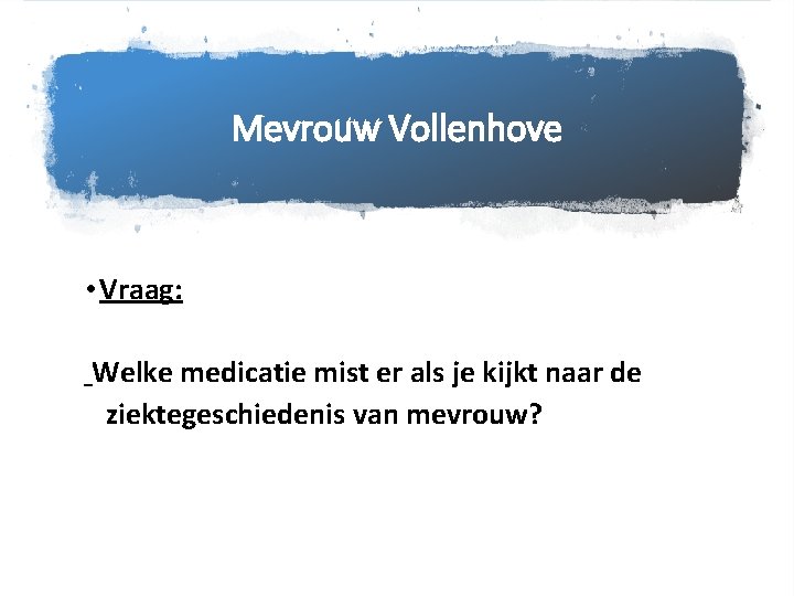 Mevrouw Vollenhove • Vraag: Welke medicatie mist er als je kijkt naar de ziektegeschiedenis