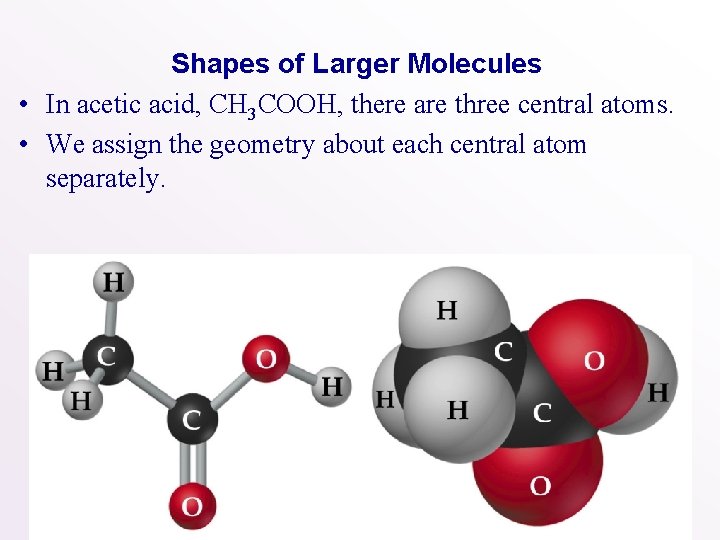 Shapes of Larger Molecules • In acetic acid, CH 3 COOH, there are three