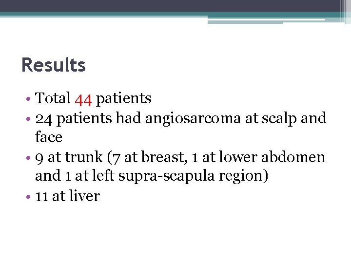 Results • Total 44 patients • 24 patients had angiosarcoma at scalp and face