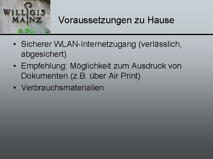 Voraussetzungen zu Hause • Sicherer WLAN-Internetzugang (verlässlich, abgesichert) • Empfehlung: Möglichkeit zum Ausdruck von