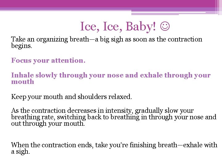 Ice, Baby! Take an organizing breath—a big sigh as soon as the contraction begins.
