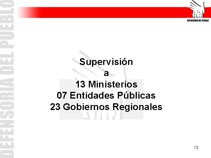 Supervisión a 13 Ministerios 07 Entidades Públicas 23 Gobiernos Regionales 13 