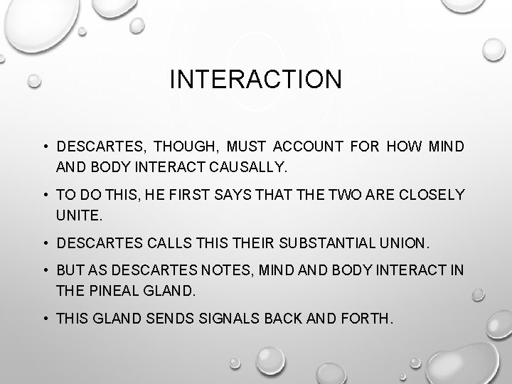 INTERACTION • DESCARTES, THOUGH, MUST ACCOUNT FOR HOW MIND AND BODY INTERACT CAUSALLY. •