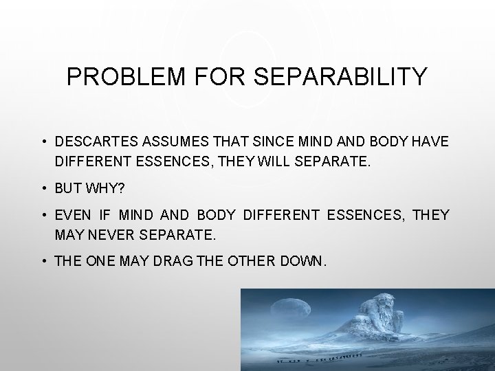 PROBLEM FOR SEPARABILITY • DESCARTES ASSUMES THAT SINCE MIND AND BODY HAVE DIFFERENT ESSENCES,