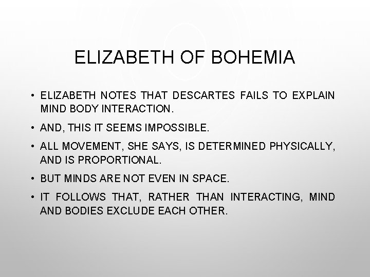 ELIZABETH OF BOHEMIA • ELIZABETH NOTES THAT DESCARTES FAILS TO EXPLAIN MIND BODY INTERACTION.