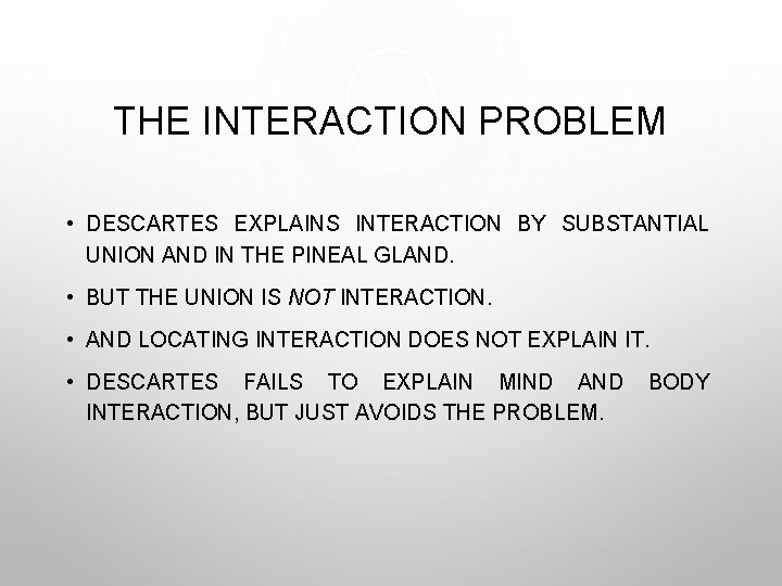 THE INTERACTION PROBLEM • DESCARTES EXPLAINS INTERACTION BY SUBSTANTIAL UNION AND IN THE PINEAL