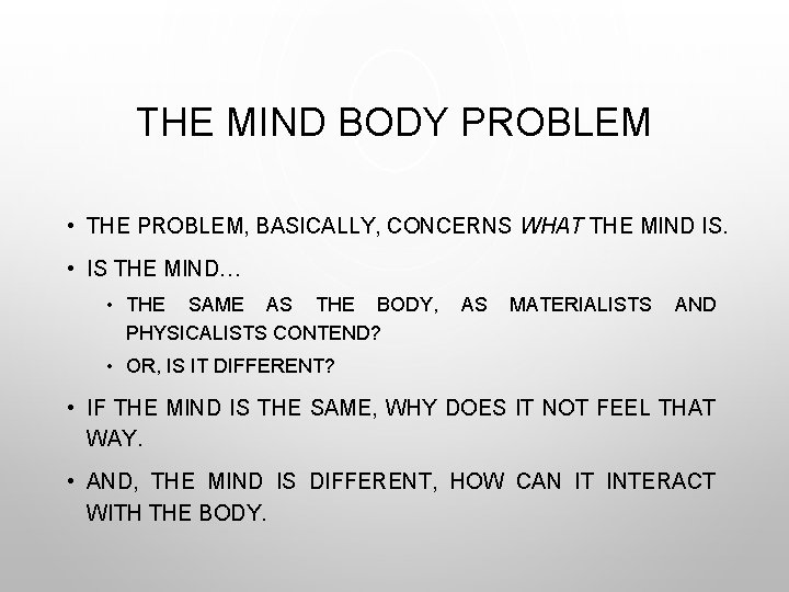 THE MIND BODY PROBLEM • THE PROBLEM, BASICALLY, CONCERNS WHAT THE MIND IS. •