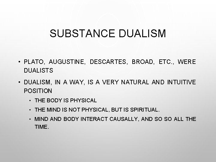 SUBSTANCE DUALISM • PLATO, AUGUSTINE, DESCARTES, BROAD, ETC. , WERE DUALISTS • DUALISM, IN