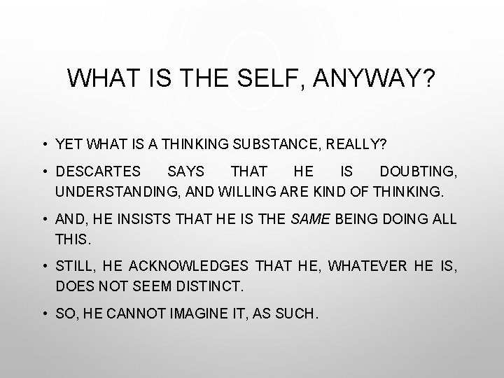 WHAT IS THE SELF, ANYWAY? • YET WHAT IS A THINKING SUBSTANCE, REALLY? •