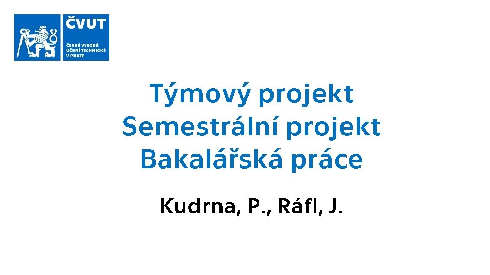 Týmový projekt Semestrální projekt Bakalářská práce Kudrna, P. , Ráfl, J. 