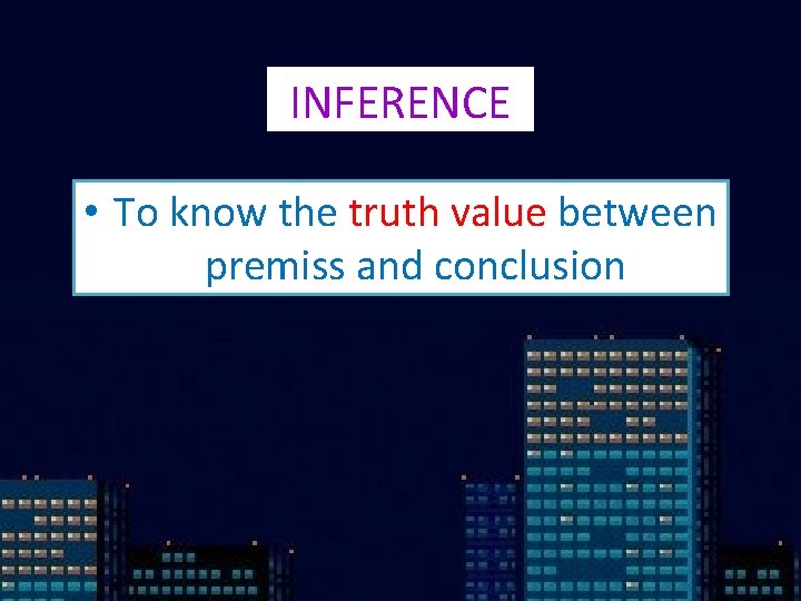 INFERENCE • To know the truth value between premiss and conclusion 