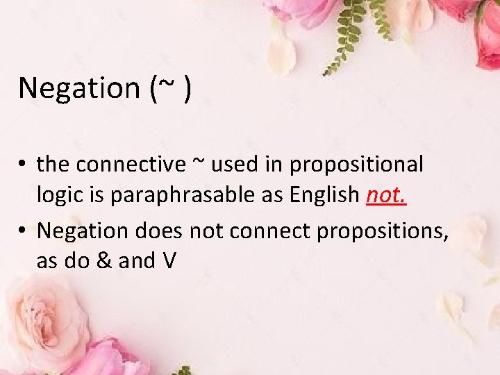 Negation (~ ) • the connective ~ used in propositional logic is paraphrasable as
