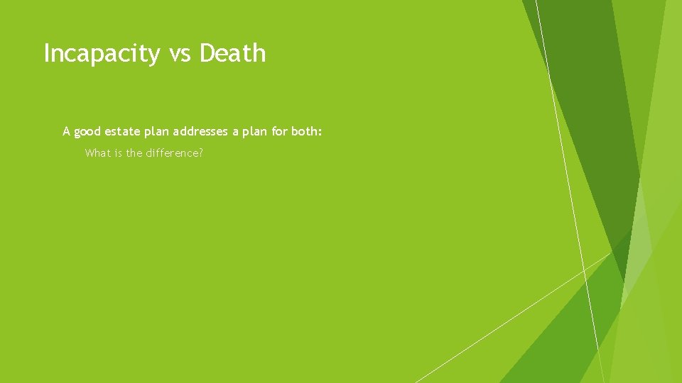 Incapacity vs Death A good estate plan addresses a plan for both: What is
