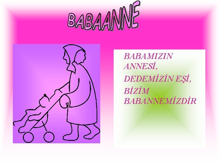 BABAMIZIN ANNESİ, DEDEMİZİN EŞİ, BİZİM BABANNEMİZDİR 