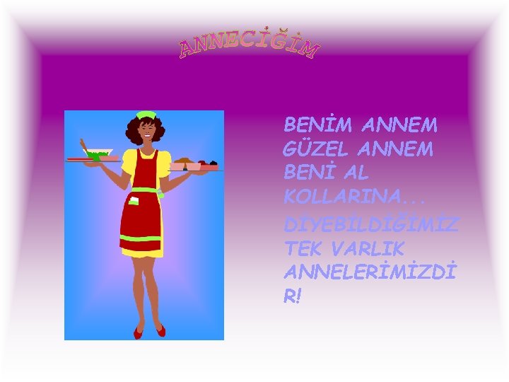 BENİM ANNEM GÜZEL ANNEM BENİ AL KOLLARINA. . . DİYEBİLDİĞİMİZ TEK VARLIK ANNELERİMİZDİ R!