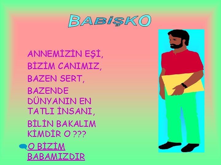 ANNEMİZİN EŞİ, BİZİM CANIMIZ, BAZEN SERT, BAZENDE DÜNYANIN EN TATLI İNSANI, BİLİN BAKALIM KİMDİR