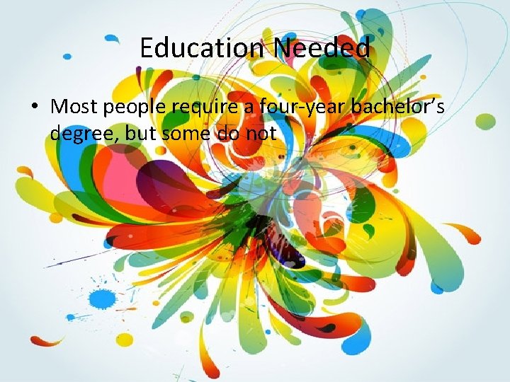 Education Needed • Most people require a four-year bachelor’s degree, but some do not
