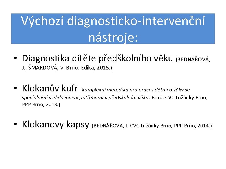 Výchozí diagnosticko-intervenční nástroje: • Diagnostika dítěte předškolního věku (BEDNÁŘOVÁ, J. , ŠMARDOVÁ, V. Brno: