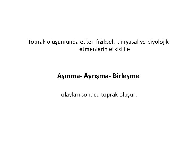 Toprak oluşumunda etken fiziksel, kimyasal ve biyolojik etmenlerin etkisi ile Aşınma- Ayrışma- Birleşme olayları