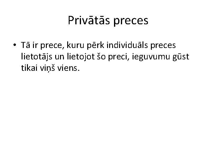 Privātās preces • Tā ir prece, kuru pērk individuāls preces lietotājs un lietojot šo