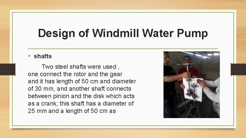 Design of Windmill Water Pump • shafts Two steel shafts were used , one