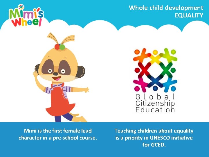 Whole child development EQUALITY Mimi is the first female lead character in a pre-school