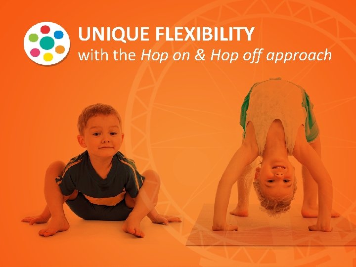 UNIQUE FLEXIBILITY with the Hop on & Hop off approach 