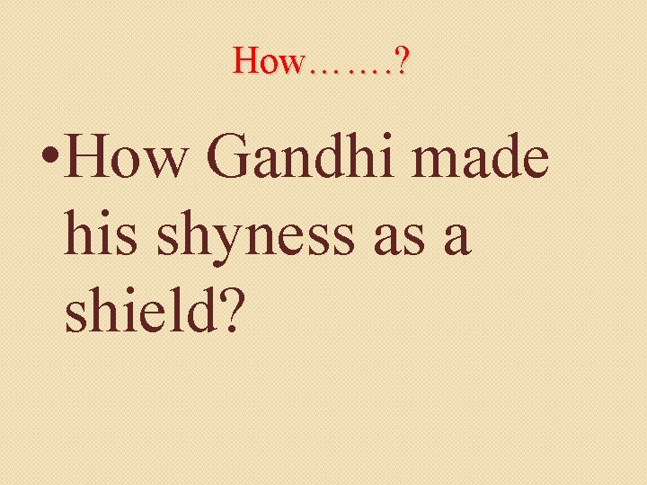 How……. ? • How Gandhi made his shyness as a shield? 