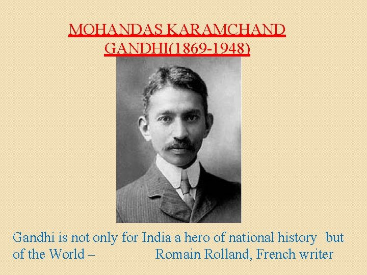 MOHANDAS KARAMCHAND GANDHI(1869 -1948) Gandhi is not only for India a hero of national