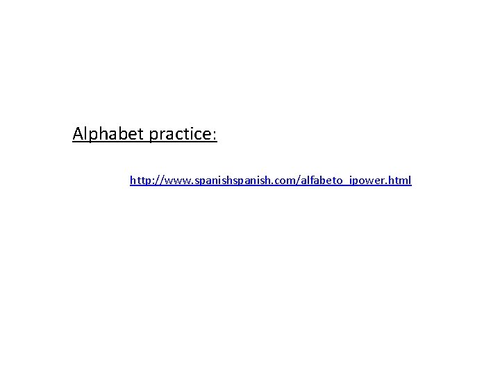 Alphabet practice: http: //www. spanish. com/alfabeto_ipower. html 
