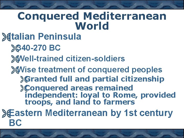 Conquered Mediterranean World ËItalian Peninsula Ë340 -270 BC ËWell-trained citizen-soldiers ËWise treatment of conquered