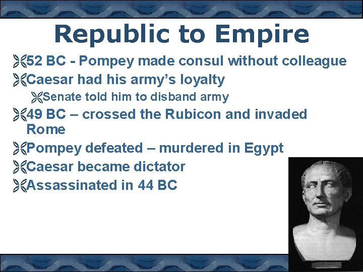 Republic to Empire Ë52 BC - Pompey made consul without colleague ËCaesar had his