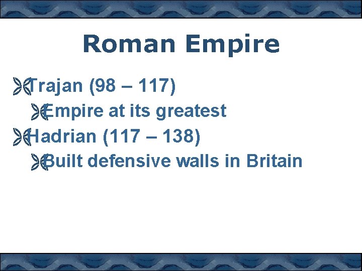 Roman Empire ËTrajan (98 – 117) ËEmpire at its greatest ËHadrian (117 – 138)