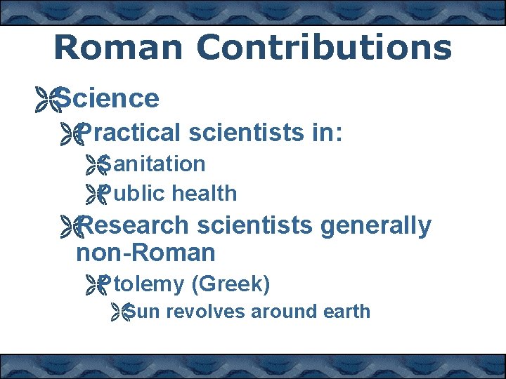 Roman Contributions ËScience ËPractical scientists in: ËSanitation ËPublic health ËResearch scientists generally non-Roman ËPtolemy