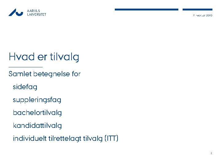 AARHUS UNIVERSITET 9. Februar 2010 Hvad er tilvalg Samlet betegnelse for sidefag suppleringsfag bachelortilvalg