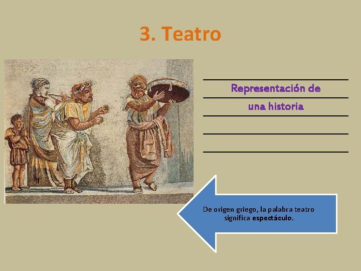 3. Teatro Representación de una historia De origen griego, la palabra teatro significa espectáculo.