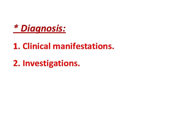 * Diagnosis: 1. Clinical manifestations. 2. Investigations. 